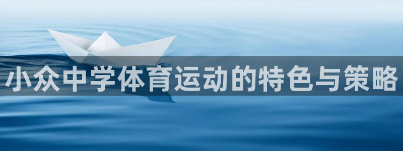 kok新版中欧体育：小众中学体育运动的特色与策略