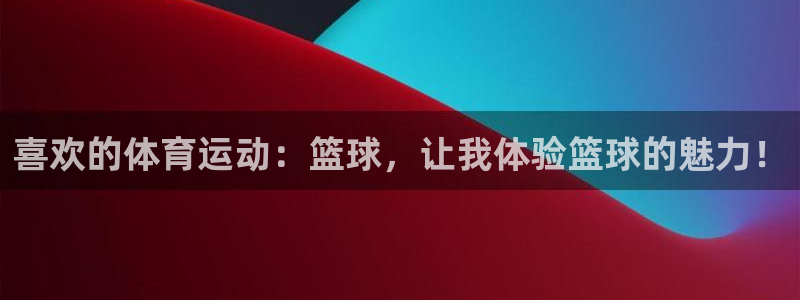 中欧体育kok官网首页：喜欢的体育运动：篮球，让我体验篮球的魅力！
