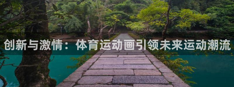 中欧体育网站：创新与激情：体育运动画引领未来运动潮流
