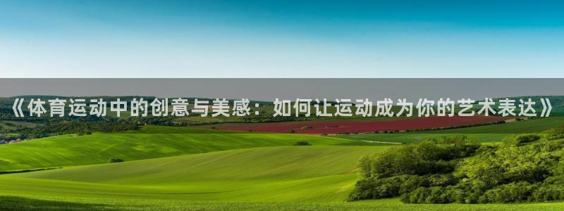 中欧体育网址：《体育运动中的创意与美感：如何让运动成为你的艺术表达》