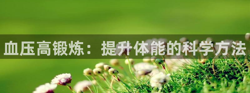 中欧体育ac米兰：血压高锻炼：提升体能的科学方法